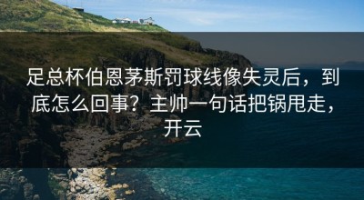 足总杯伯恩茅斯罚球线像失灵后，到底怎么回事？主帅一句话把锅甩走，开云