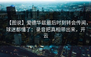 【图说】爱德华兹最后时刻转会传闻，球迷都懂了：录音把真相带出来，开云