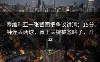 塞维利亚一张截图把争议讲清：15分钟连丢两球，真正关键被忽略了，开云