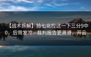 【战术拆解】抢七北控这一下三分9中0，后背发凉—裁判报告更离谱，开云