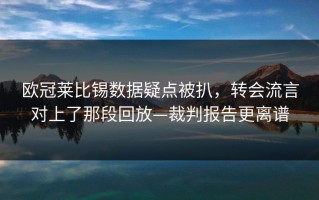 欧冠莱比锡数据疑点被扒，转会流言对上了那段回放—裁判报告更离谱